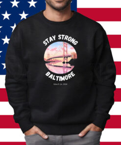 Francis Scott Key Bridge Stay Strong Baltimore March 26 Shirt Sweatshirt