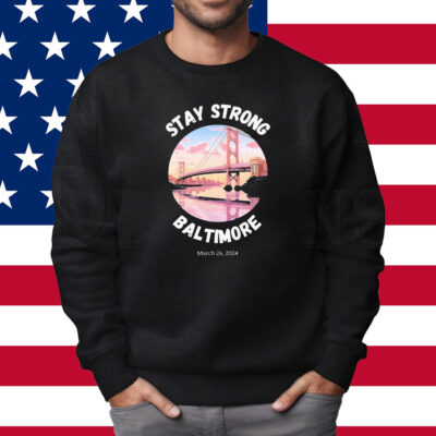 Francis Scott Key Bridge Stay Strong Baltimore March 26 Shirt Sweatshirt