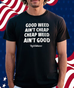 Good Weed Aint Cheap Cheap Weed Aint Good Hightolerance T-Shirt