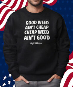 Good Weed Aint Cheap Cheap Weed Aint Good Hightolerance T-Shirt Sweatshirt