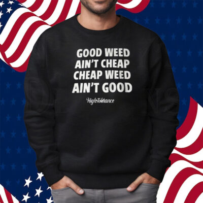 Good Weed Aint Cheap Cheap Weed Aint Good Hightolerance T-Shirt Sweatshirt