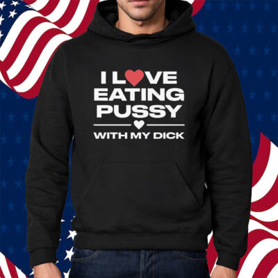 I Love Eating Pussy With My Dick Shirt Hoodie