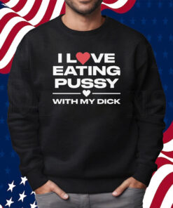 I Love Eating Pussy With My Dick Shirt Sweatshirt