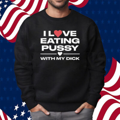 I Love Eating Pussy With My Dick Shirt Sweatshirt