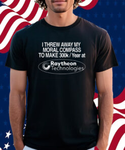 I Threw Away My Moral Compass To Make 300K A Year At Raytheon Technologies Shirt