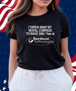 I Threw Away My Moral Compass To Make 300K A Year At Raytheon Technologies Shirts