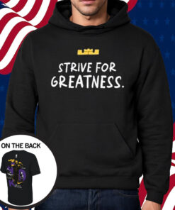 Lebron James Strive For Greatness Shirt Hoodie