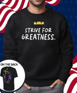 Lebron James Strive For Greatness Shirt Sweatshirt