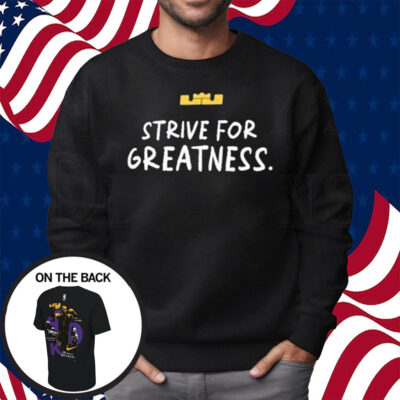 Lebron James Strive For Greatness Shirt Sweatshirt