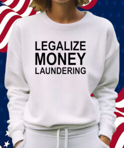 Legalize Money Laundering Shirt Sweatshirt