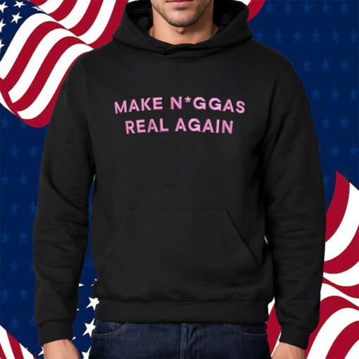 Make Niggas Real Again Shirt Hoodie