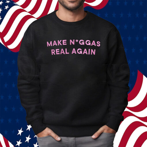 Make Niggas Real Again Shirt Sweatshirt