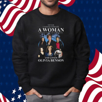 Never Underestimate A Woman Who Is A Fan Of Law & Order Svu And Loves Olivia Benson Shirt Sweatshirt
