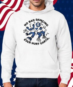 No Bad Dancing Ever Hurt Earth Shirt Hoodie