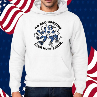 No Bad Dancing Ever Hurt Earth Shirt Hoodie