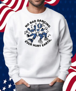 No Bad Dancing Ever Hurt Earth Shirt Sweatshirt