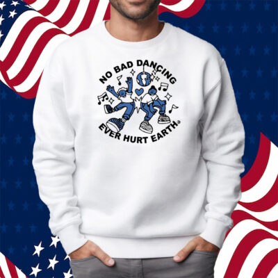 No Bad Dancing Ever Hurt Earth Shirt Sweatshirt