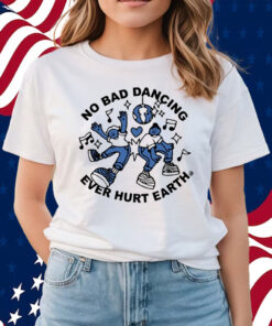 No Bad Dancing Ever Hurt Earth Shirts