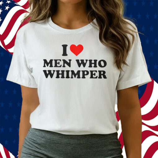 Official I Love Men Who Whimper Shirts