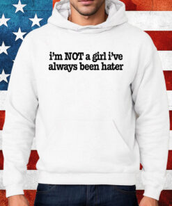Olivia Rodrigo I'm Not A Girl I've Always Been Hater Shirt Hoodie