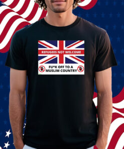 Refugees Not Welcome Fuck Off To A Muslim Country Shirt