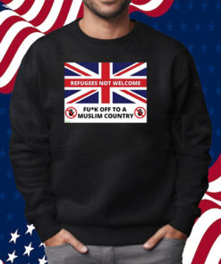 Refugees Not Welcome Fuck Off To A Muslim Country Shirt Sweatshirt