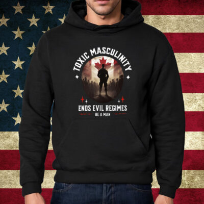 Toxic Masculinity Ends Evil Regimes Be A Man Shirt Hoodie