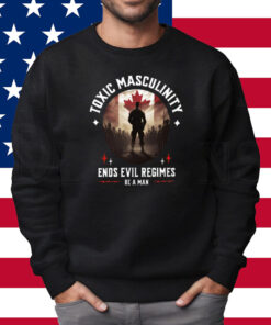 Toxic Masculinity Ends Evil Regimes Be A Man Shirt Sweatshirt