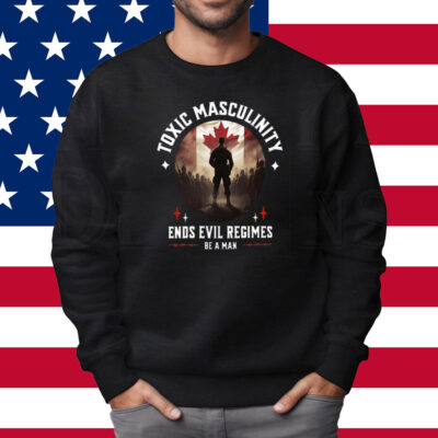 Toxic Masculinity Ends Evil Regimes Be A Man Shirt Sweatshirt