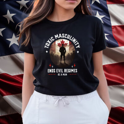 Toxic Masculinity Ends Evil Regimes Be A Man Shirts