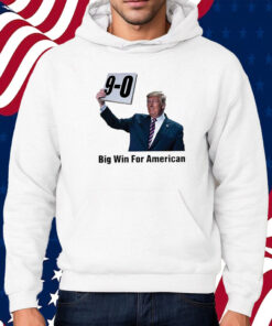Trump On 9-0 Big Win For American Shirt Hoodie