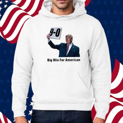 Trump On 9-0 Big Win For American Shirt Hoodie