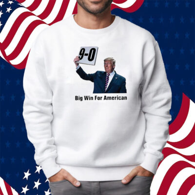 Trump On 9-0 Big Win For American Shirt Sweatshirt