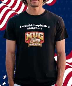 I Would Dropkick A Child For A Mug Root Beer Shirt