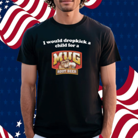 I Would Dropkick A Child For A Mug Root Beer Shirt