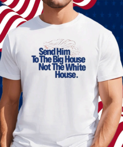 Send Him To The Big House Not The White House Shirt