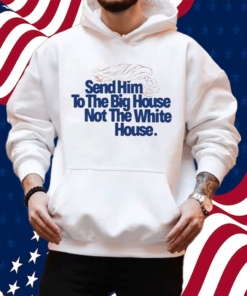 Send Him To The Big House Not The White House Shirt
