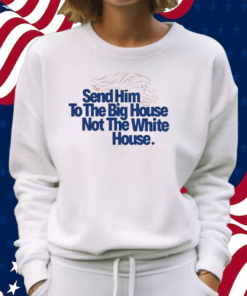 Send Him To The Big House Not The White House Shirt