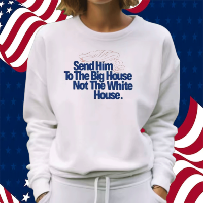 Send Him To The Big House Not The White House Shirt