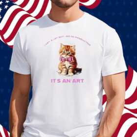 Cat I Cry A Lot But I Am So Productive It’s An Art Shirt