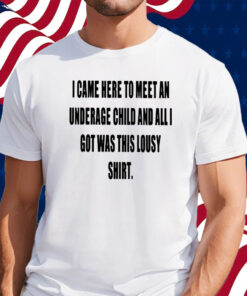I Came Here To Meet An Underage Child And All I Got Was Lousy Shirt