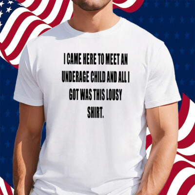 I Came Here To Meet An Underage Child And All I Got Was Lousy Shirt