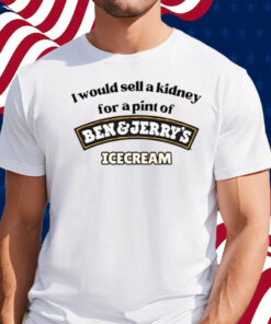 I Would Sell A Kidney For A Pint Of Ben And Jerry’s Icecream Shirt