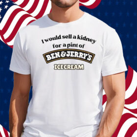 I Would Sell A Kidney For A Pint Of Ben And Jerry’s Icecream Shirt