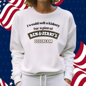 I Would Sell A Kidney For A Pint Of Ben And Jerry’s Icecream Shirt Sweatshirt