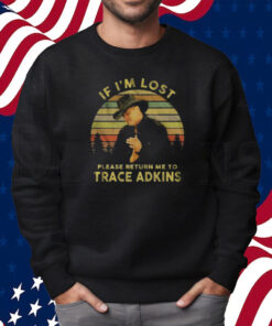 If Im Lost Please Return Me To Trace Adkins Shirt Sweatshirt