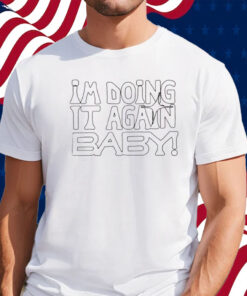 I’m Doing It Again Baby Shirt