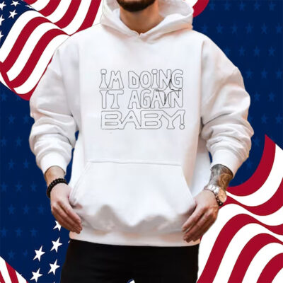 I’m Doing It Again Baby Shirt Hoodie