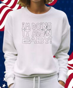 I’m Doing It Again Baby Shirt Sweatshirt