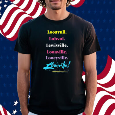 Looavull Luhvul Lewisville Looaville Looeyville Louisville Your Kind Of Place Any Way You Say It Shirt